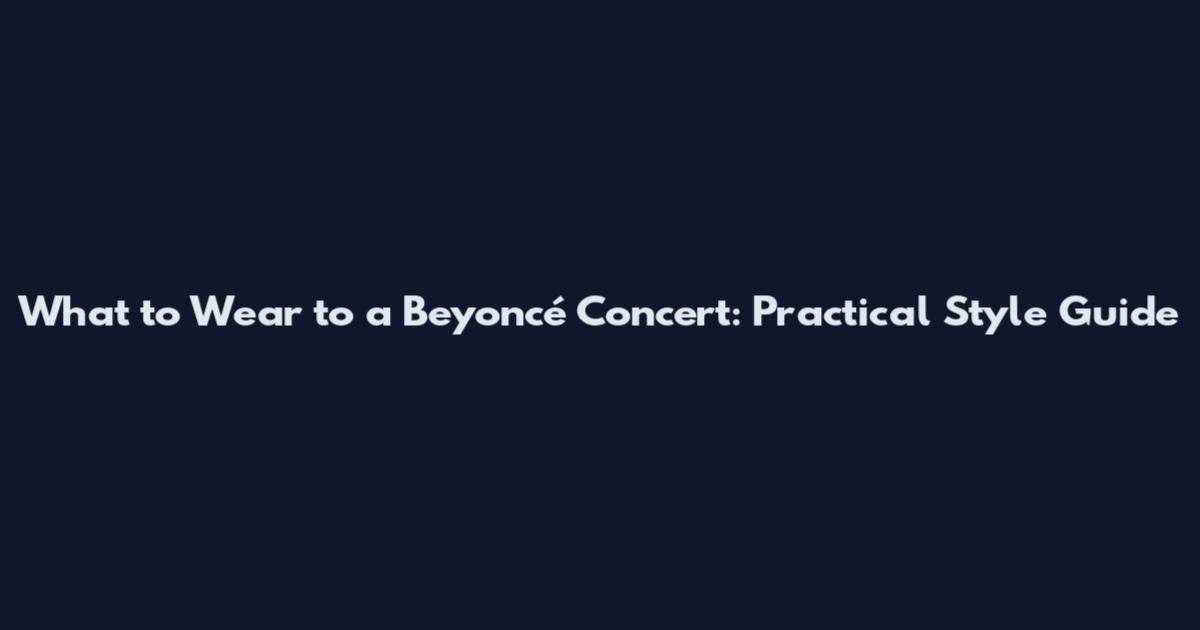 What to Wear to a Beyoncé Concert: Practical Style Guide