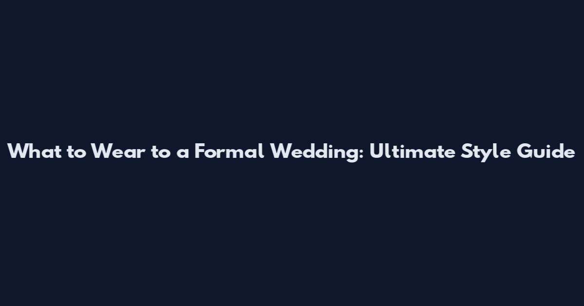 What to Wear to a Formal Wedding: Ultimate Style Guide