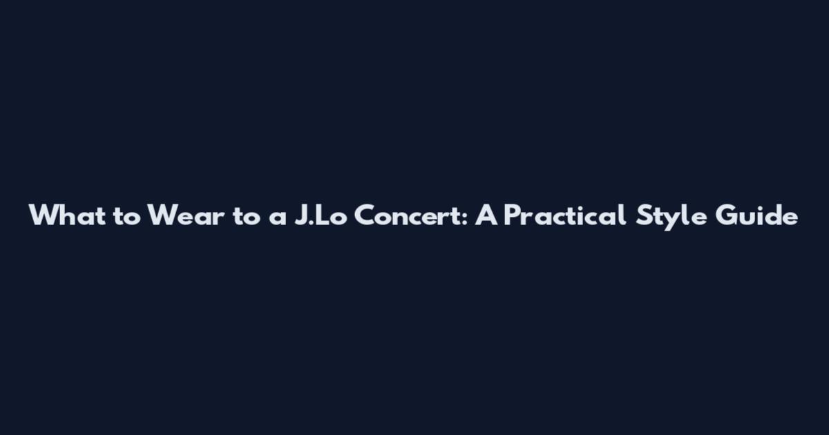 What to Wear to a J.Lo Concert: A Practical Style Guide