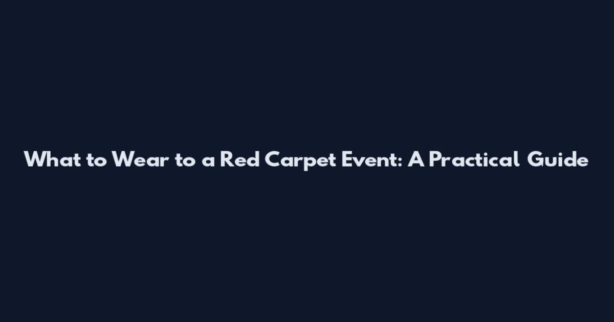 What to Wear to a Red Carpet Event: A Practical Guide