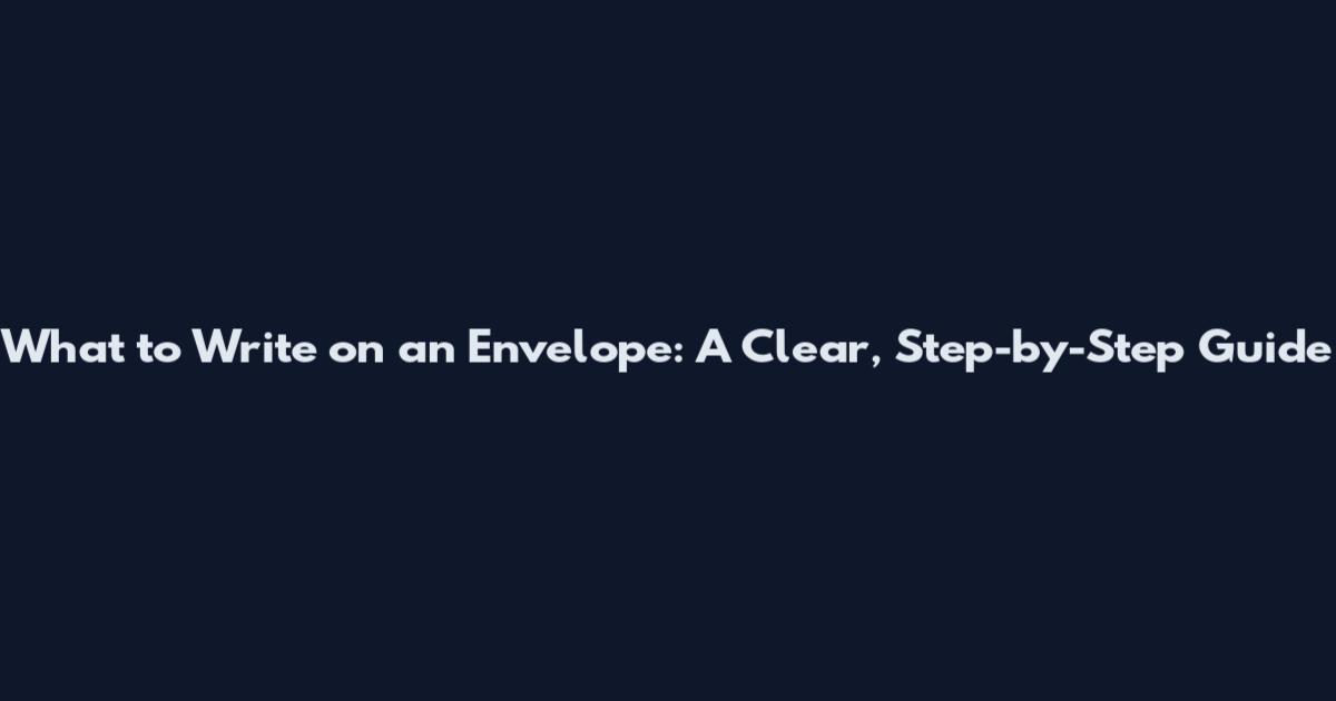 What to Write on an Envelope: A Clear, Step-by-Step Guide