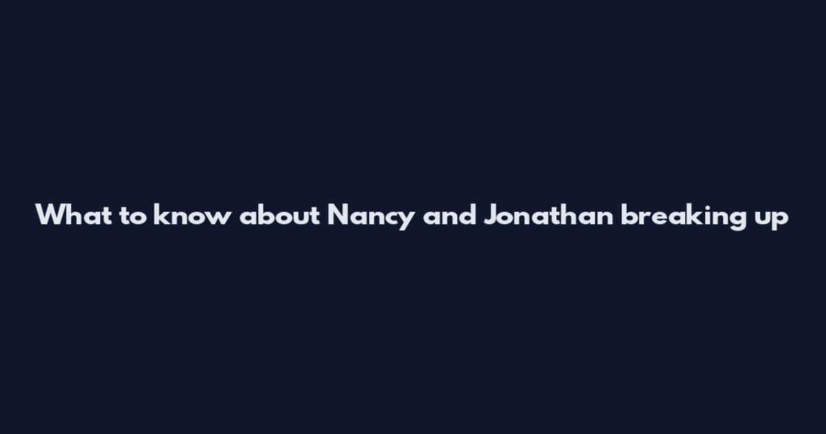 What to know about Nancy and Jonathan breaking up