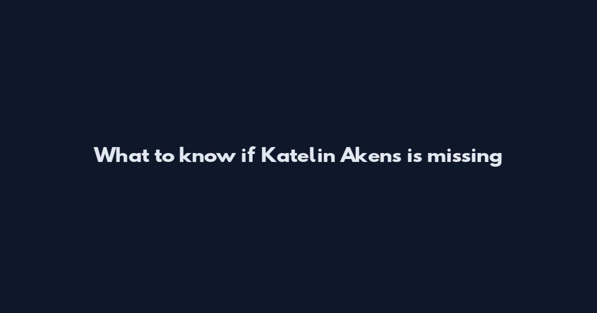 What to know if Katelin Akens is missing