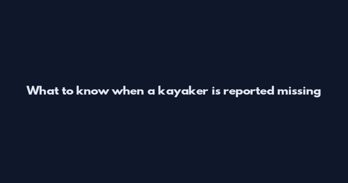 What to know when a kayaker is reported missing