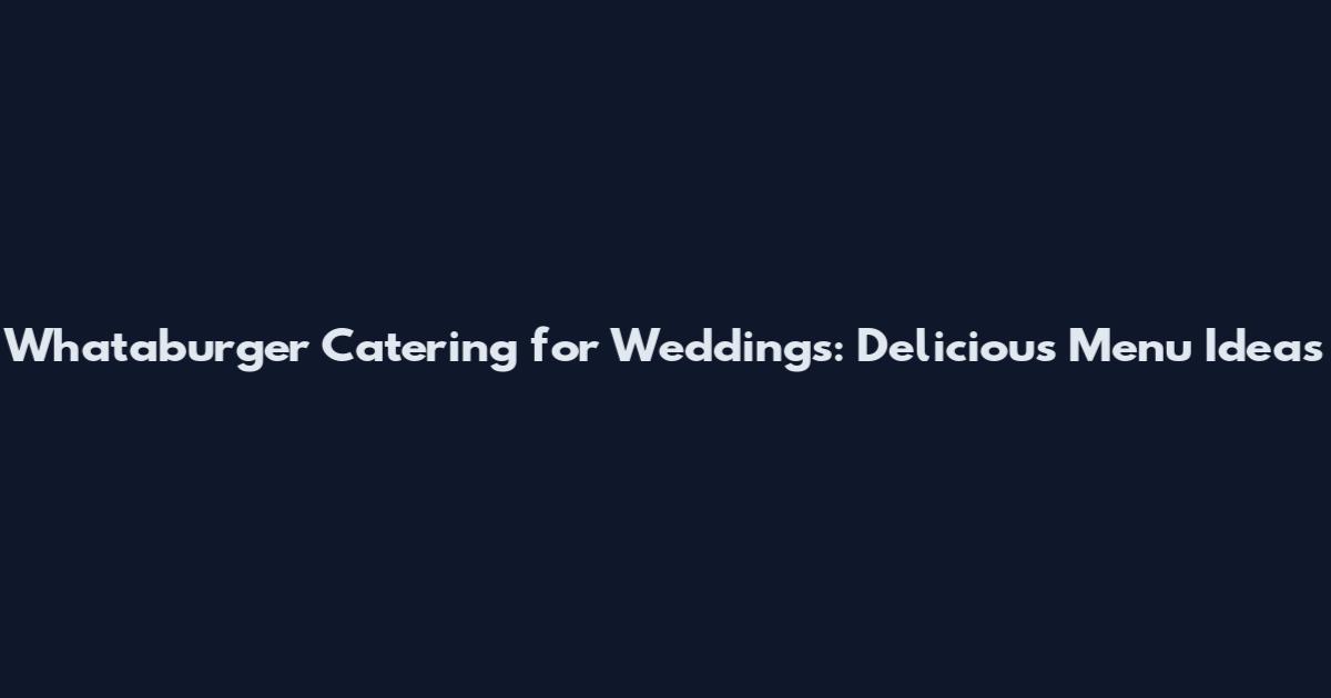 Whataburger Catering for Weddings: Delicious Menu Ideas