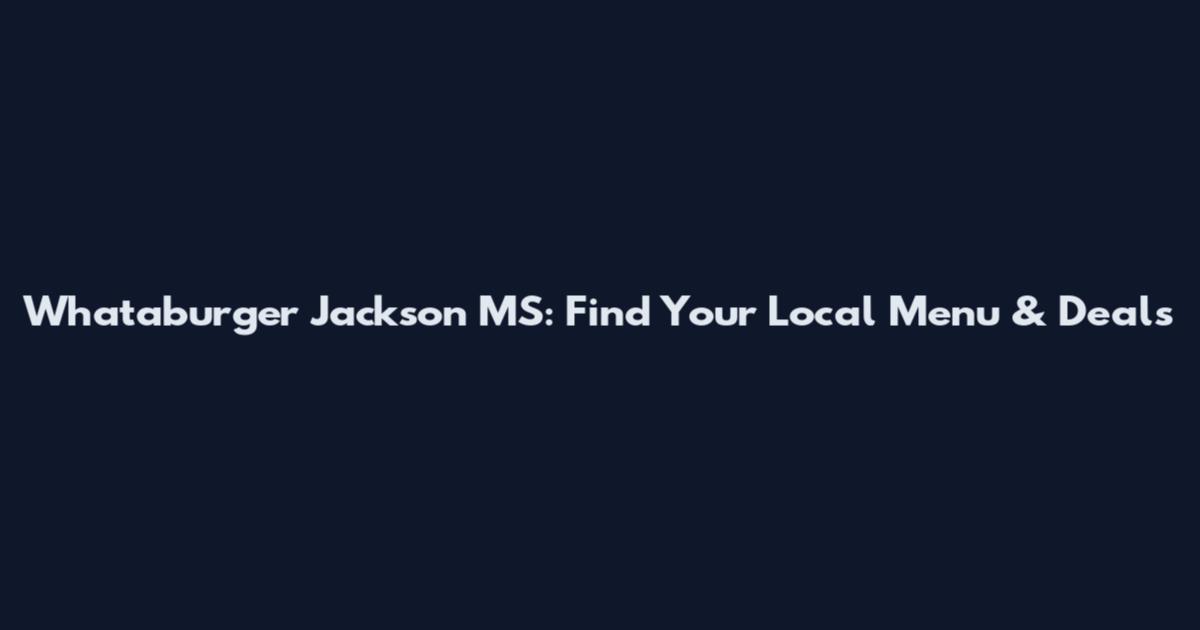 Whataburger Jackson MS: Find Your Local Menu & Deals