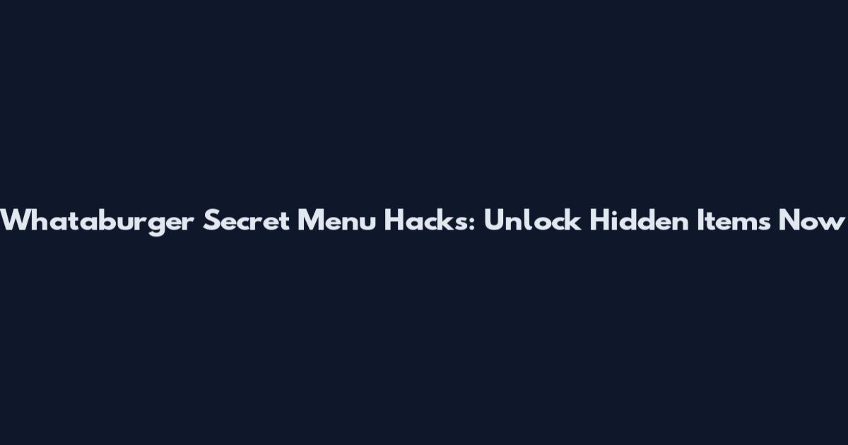 Whataburger Secret Menu Hacks: Unlock Hidden Items Now