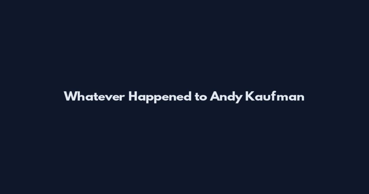 Whatever Happened to Andy Kaufman