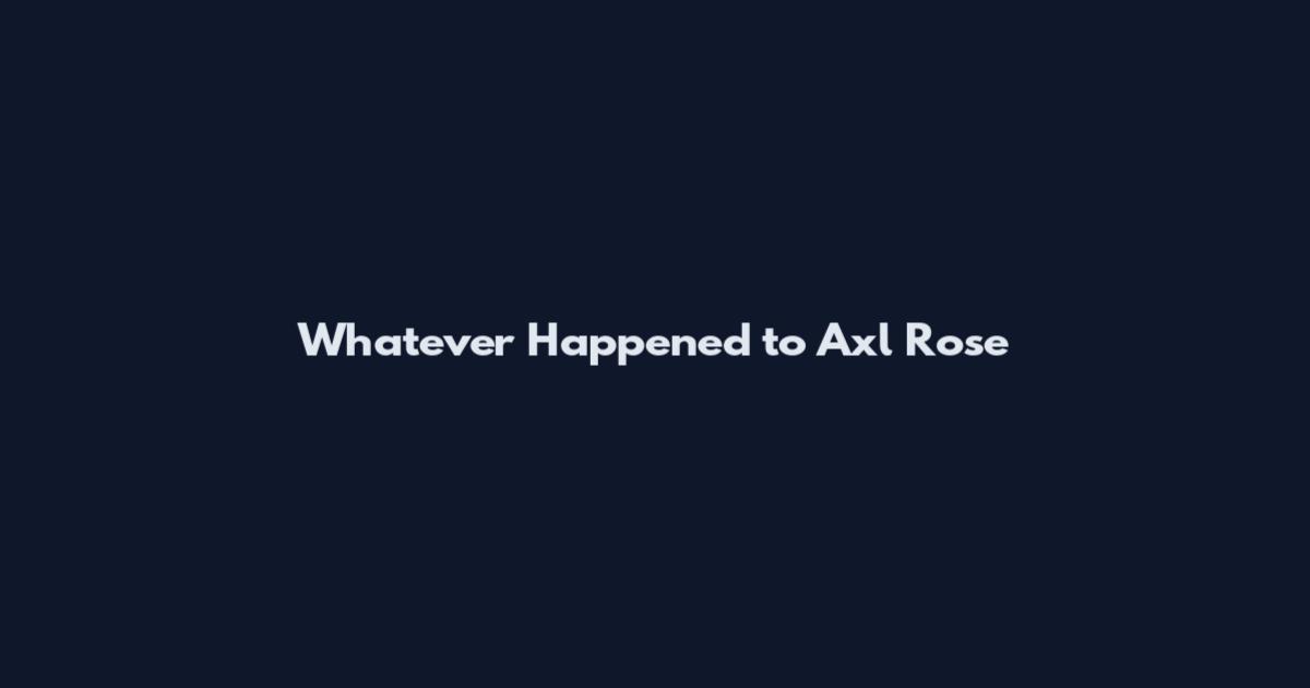 Whatever Happened to Axl Rose