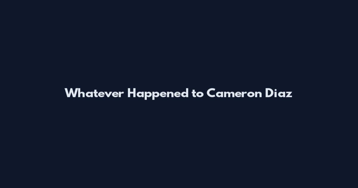 Whatever Happened to Cameron Diaz