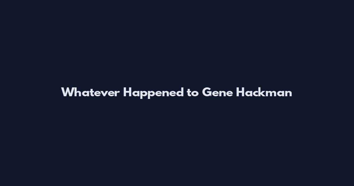 Whatever Happened to Gene Hackman