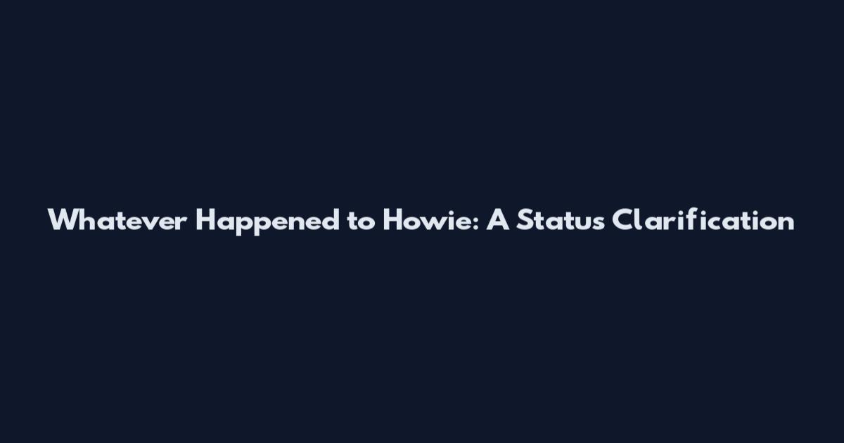 Whatever Happened to Howie: A Status Clarification