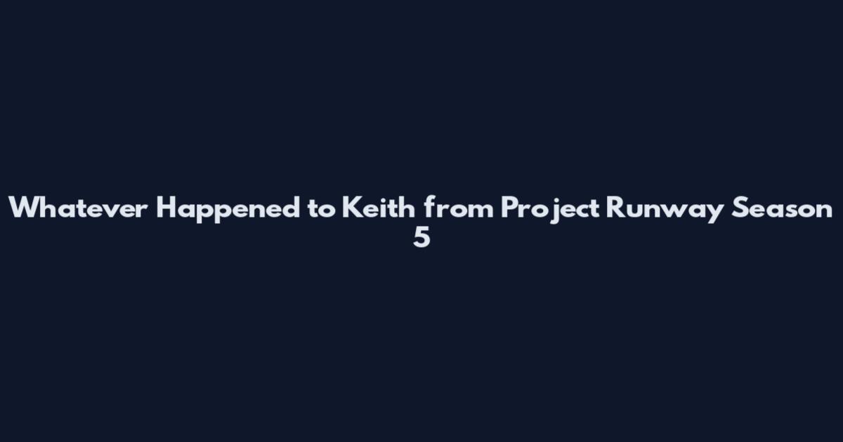 Whatever Happened to Keith from Project Runway Season 5