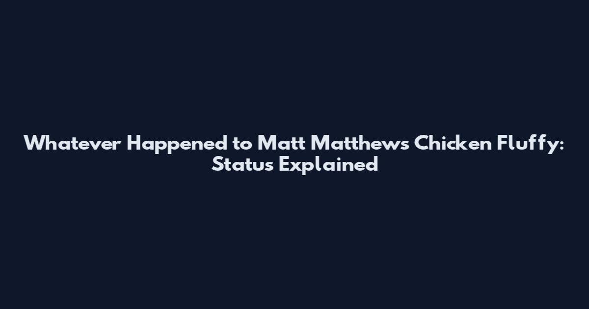 Whatever Happened to Matt Matthews Chicken Fluffy: Status Explained