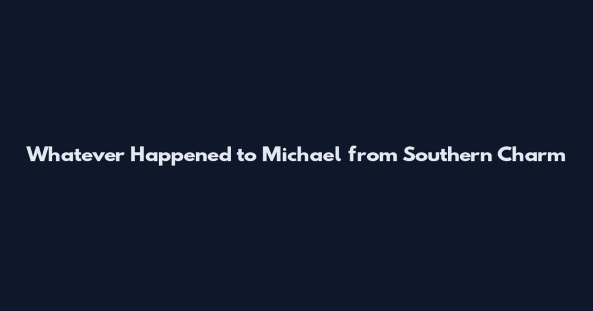Whatever Happened to Michael from Southern Charm