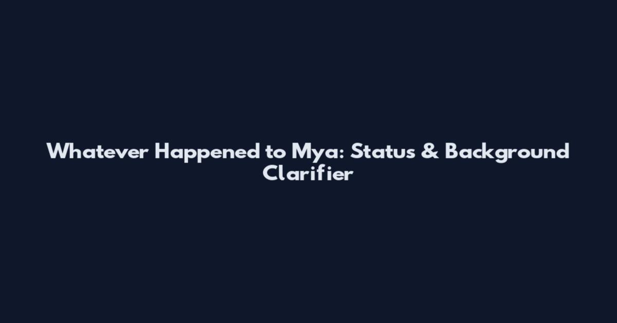 Whatever Happened to Mya: Status & Background Clarifier