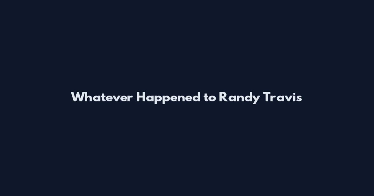 Whatever Happened to Randy Travis
