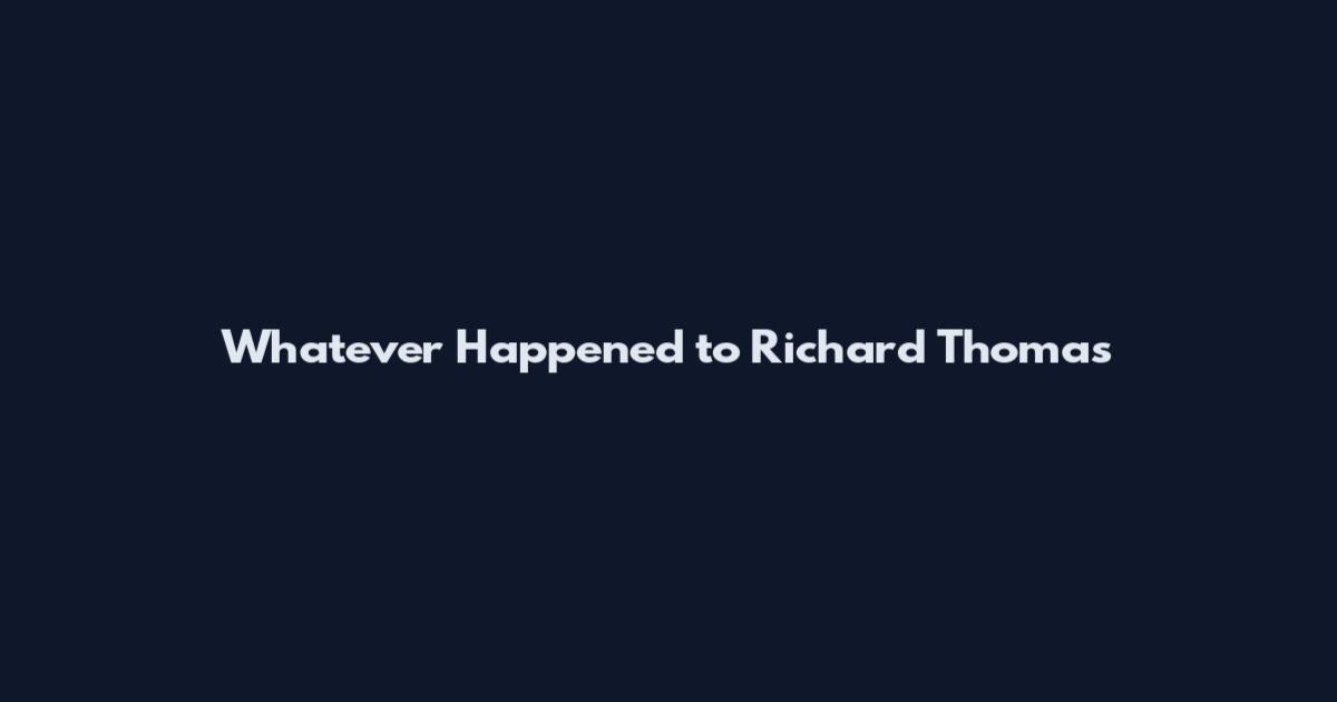 Whatever Happened to Richard Thomas