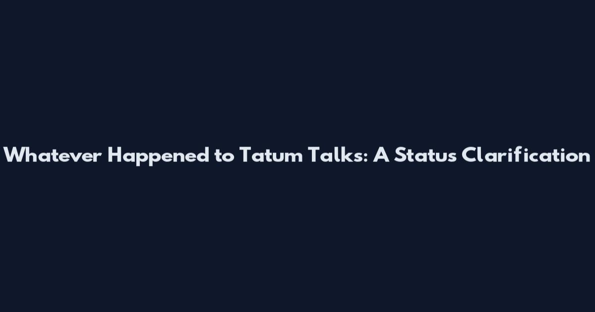 Whatever Happened to Tatum Talks: A Status Clarification