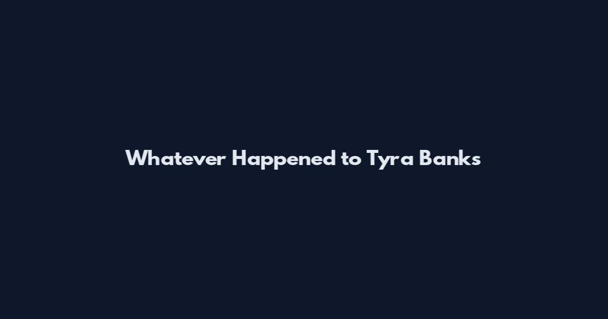 Whatever Happened to Tyra Banks