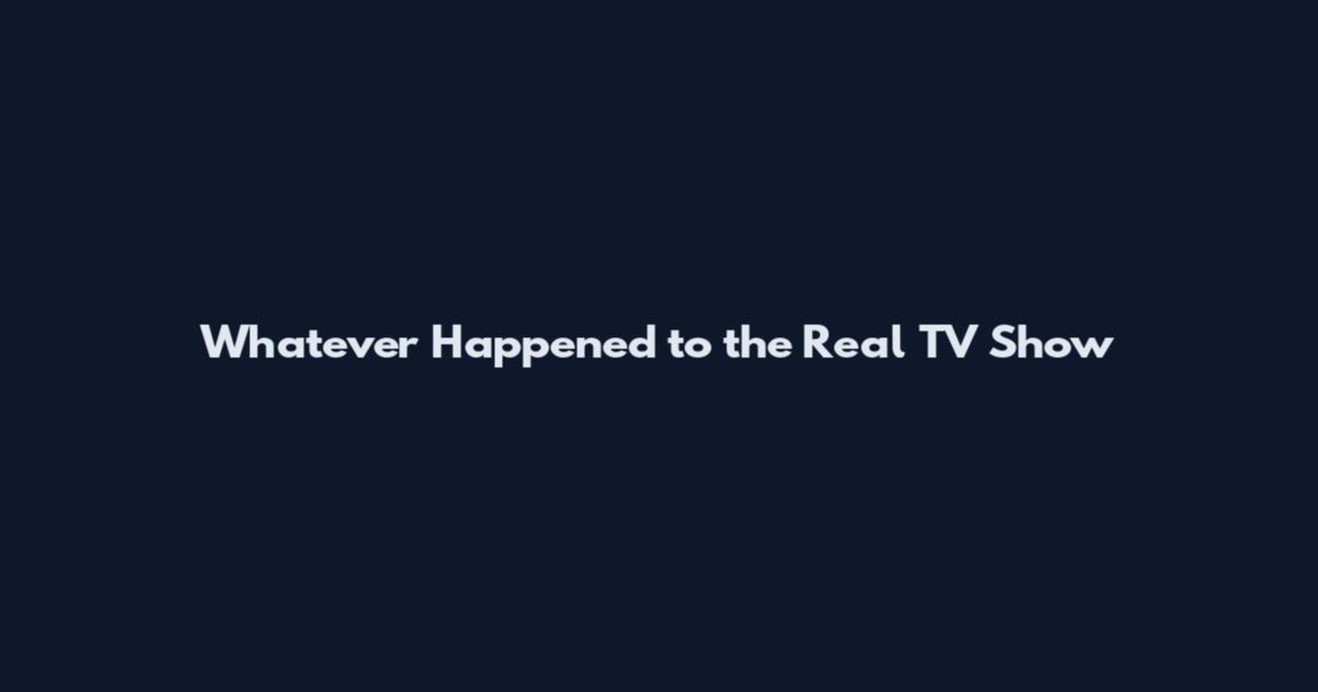 Whatever Happened to the Real TV Show