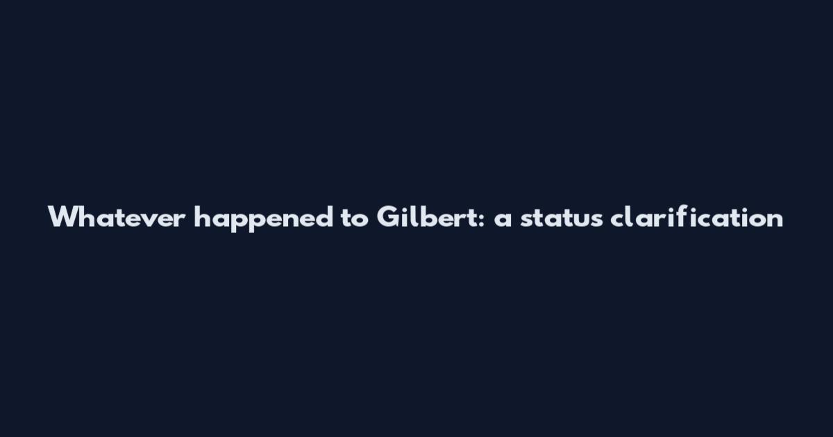 Whatever happened to Gilbert: a status clarification