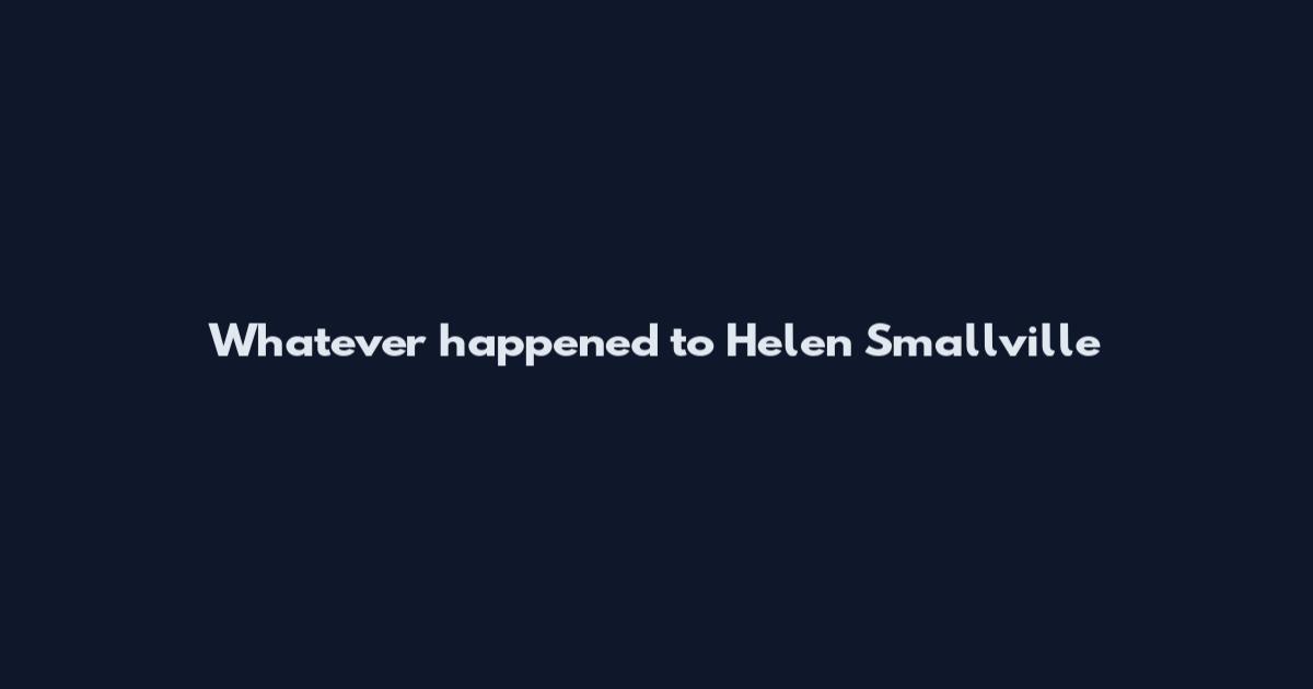 Whatever happened to Helen Smallville