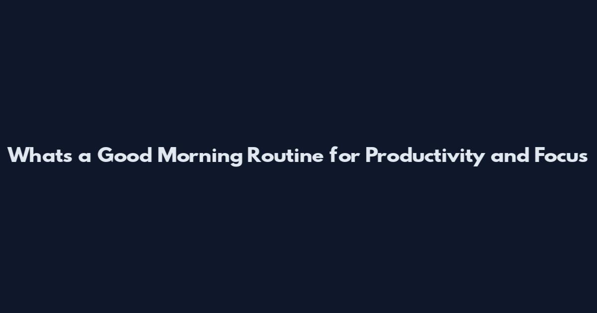 Whats a Good Morning Routine for Productivity and Focus