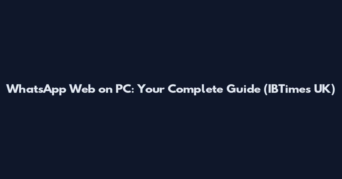 WhatsApp Web on PC: Your Complete Guide (IBTimes UK)