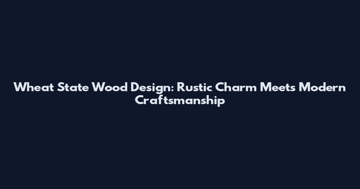Wheat State Wood Design: Rustic Charm Meets Modern Craftsmanship