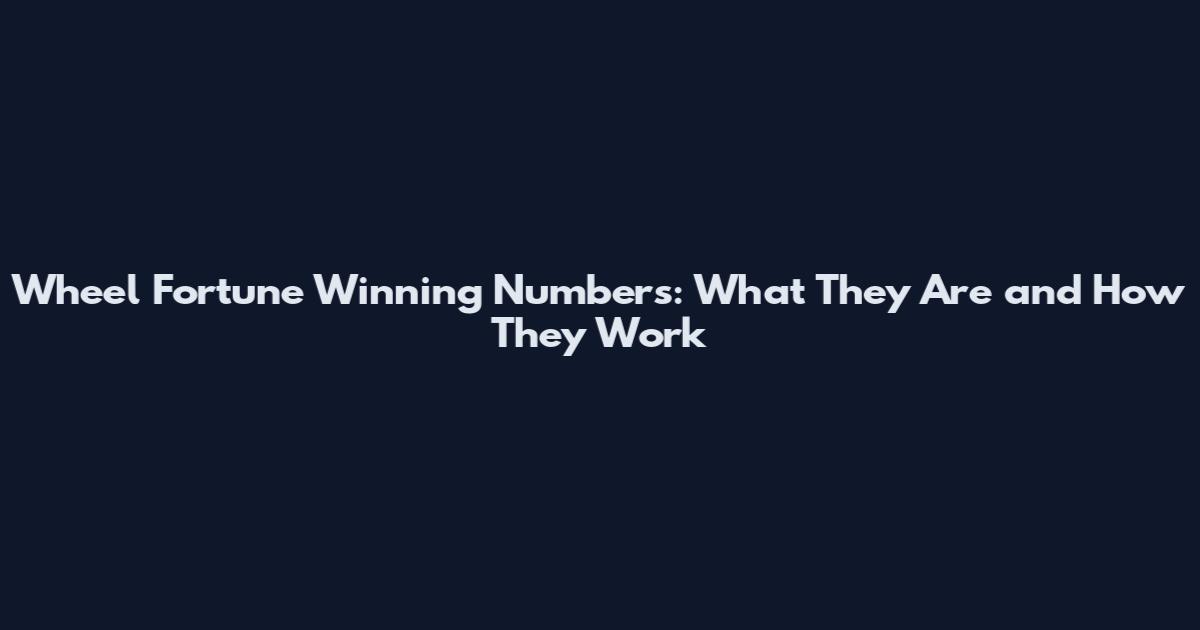 Wheel Fortune Winning Numbers: What They Are and How They Work