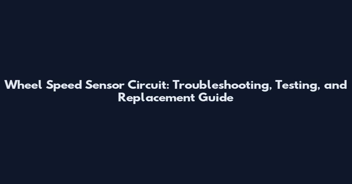 Wheel Speed Sensor Circuit: Troubleshooting, Testing, and Replacement Guide