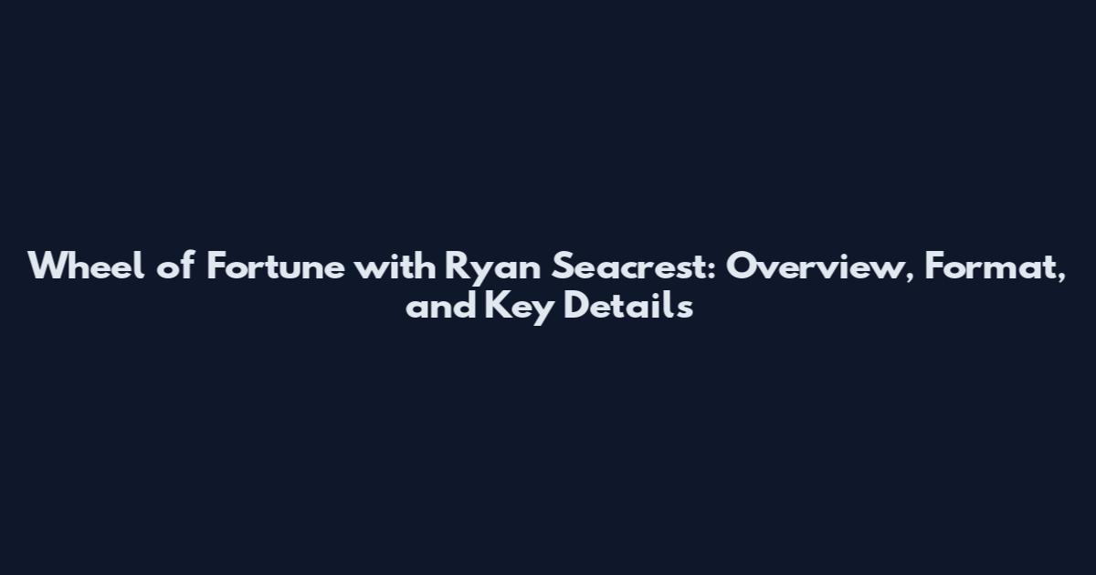 Wheel of Fortune with Ryan Seacrest: Overview, Format, and Key Details