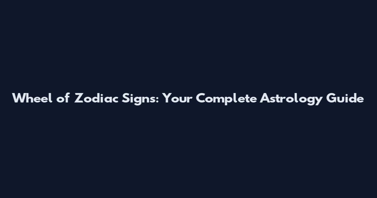 Wheel of Zodiac Signs: Your Complete Astrology Guide