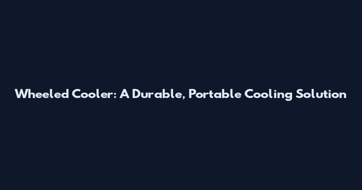 Wheeled Cooler: A Durable, Portable Cooling Solution