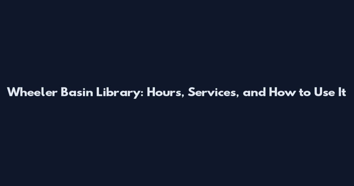 Wheeler Basin Library: Hours, Services, and How to Use It