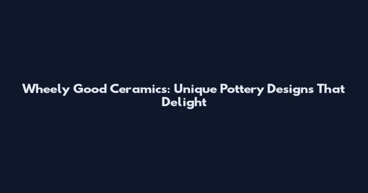 Wheely Good Ceramics: Unique Pottery Designs That Delight