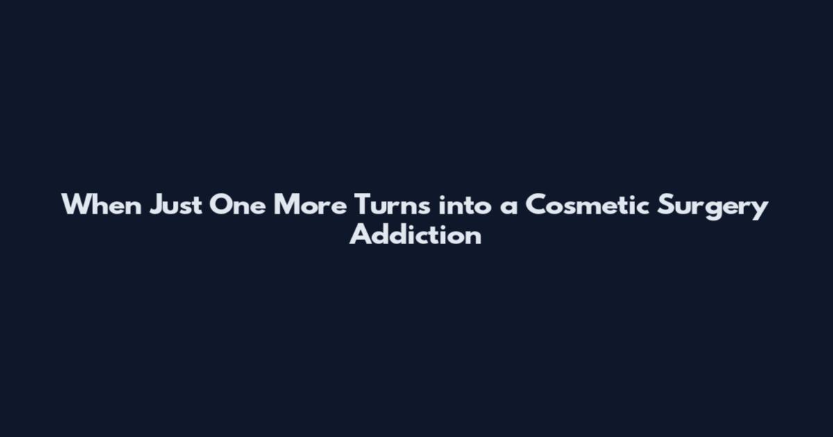 When "Just One More" Turns into a Cosmetic Surgery Addiction