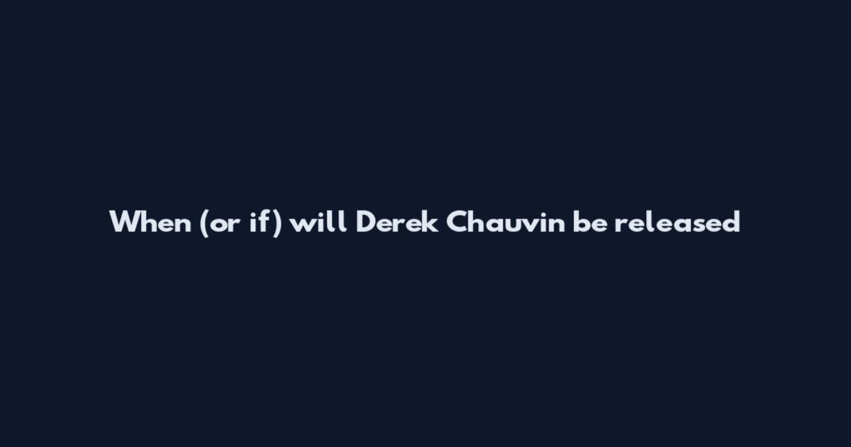 When (or if) will Derek Chauvin be released