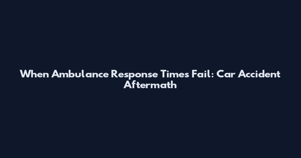 When Ambulance Response Times Fail: Car Accident Aftermath