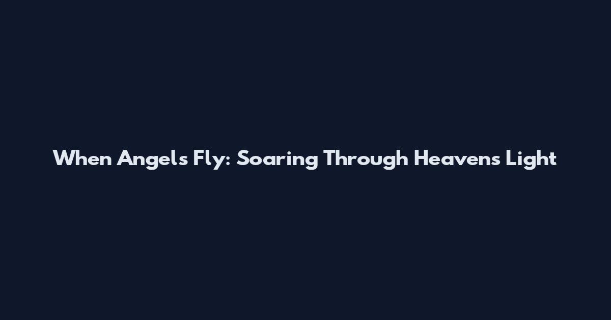 When Angels Fly: Soaring Through Heaven's Light