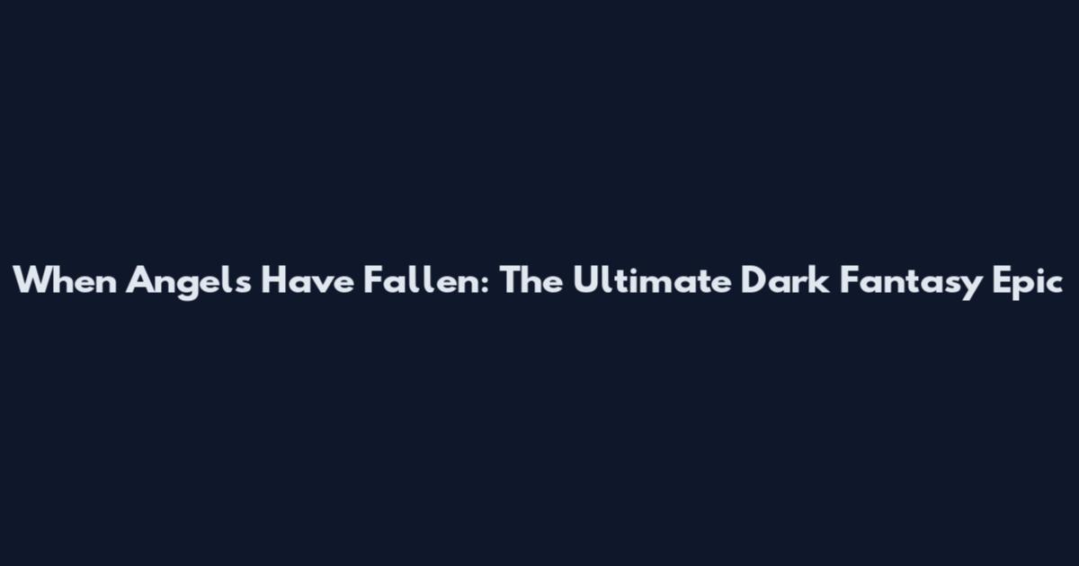 When Angels Have Fallen: The Ultimate Dark Fantasy Epic