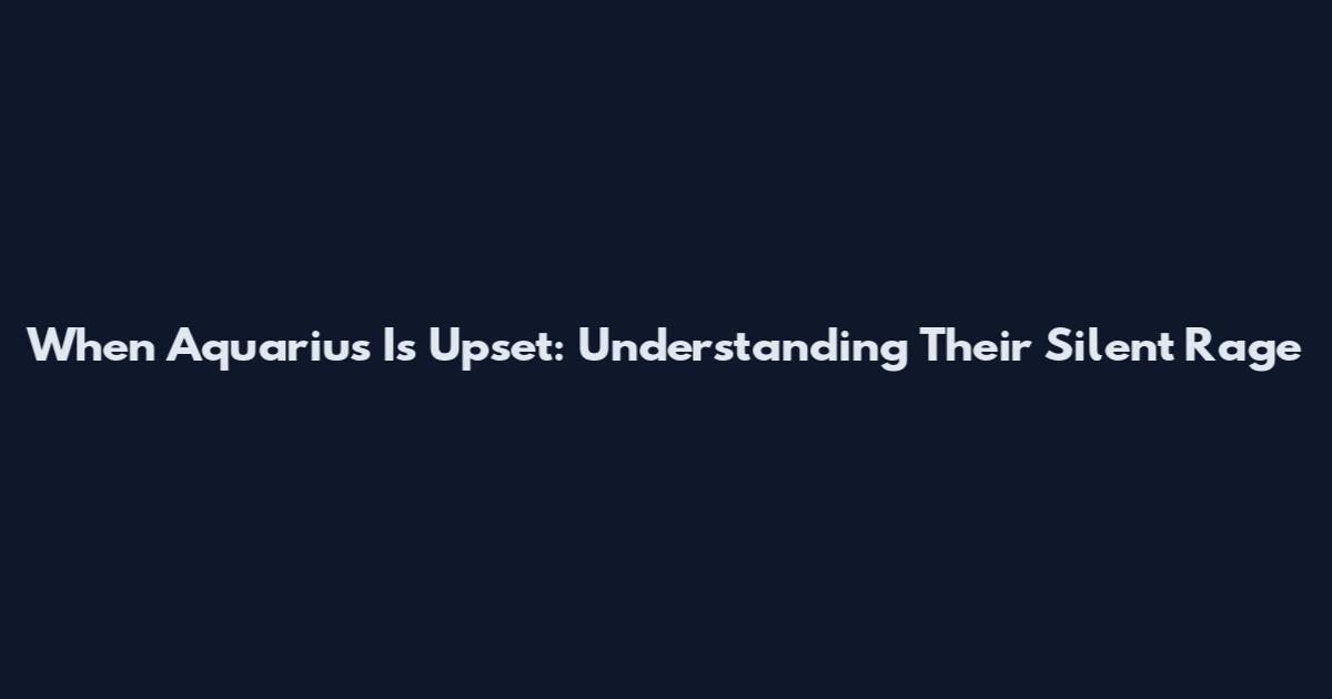 When Aquarius Is Upset: Understanding Their Silent Rage
