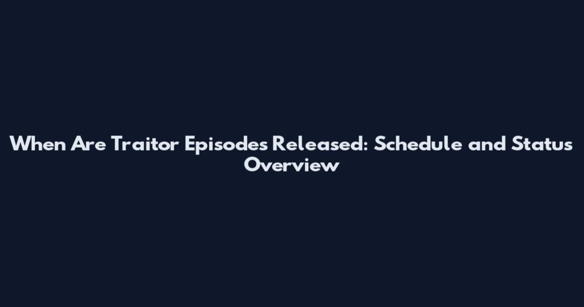 When Are Traitor Episodes Released: Schedule and Status Overview