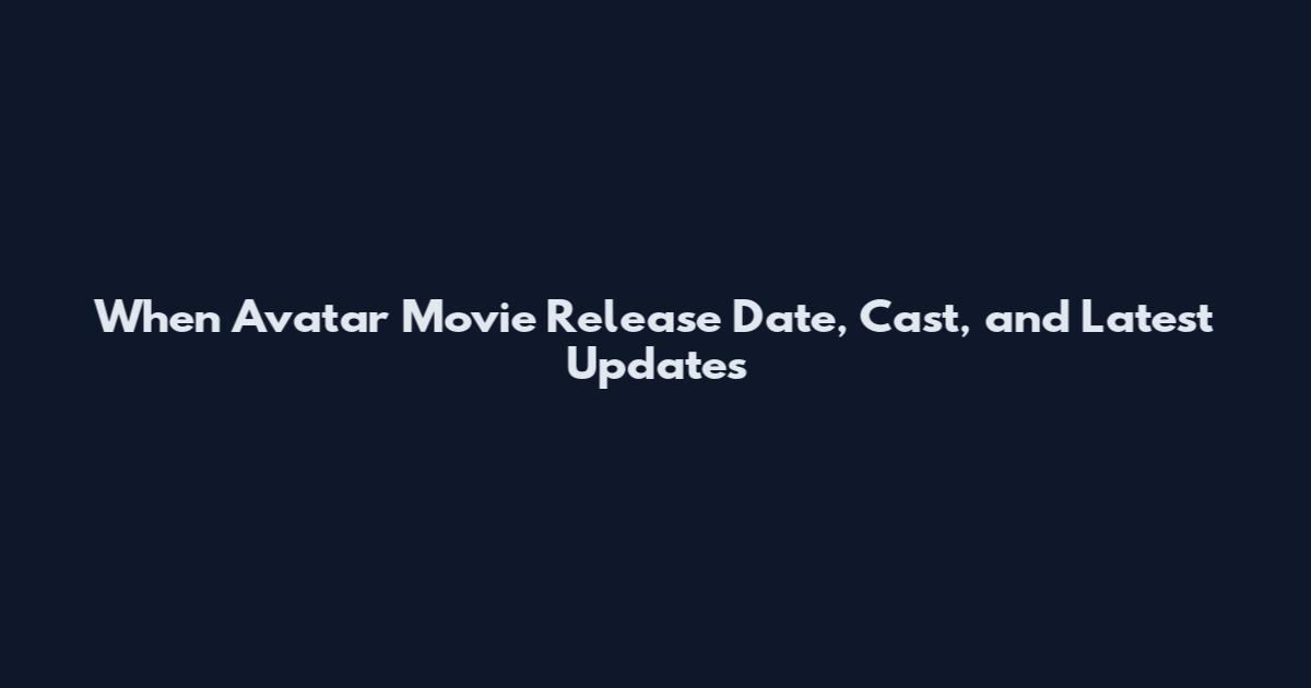 When Avatar Movie Release Date, Cast, and Latest Updates