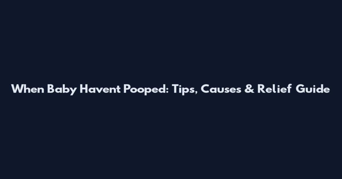 When Baby Haven't Pooped: Tips, Causes & Relief Guide