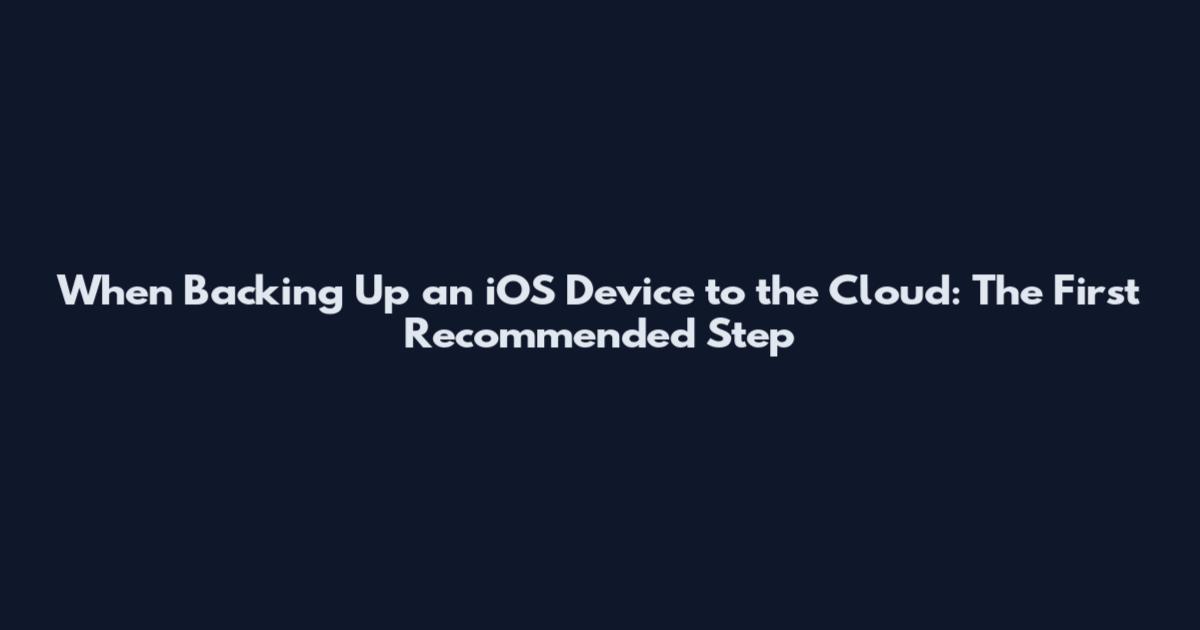 When Backing Up an iOS Device to the Cloud: The First Recommended Step