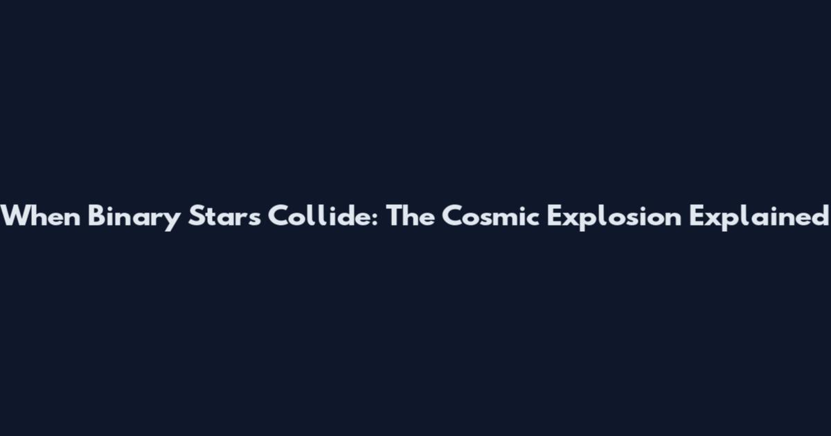 When Binary Stars Collide: The Cosmic Explosion Explained