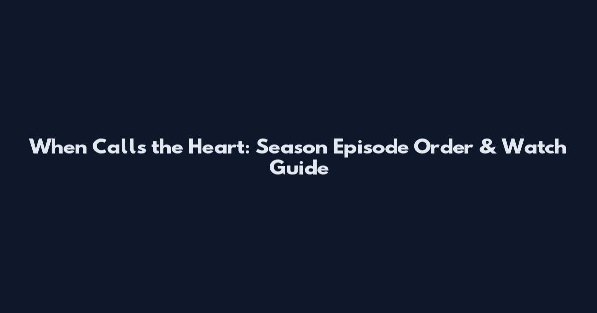 When Calls the Heart: Season Episode Order & Watch Guide