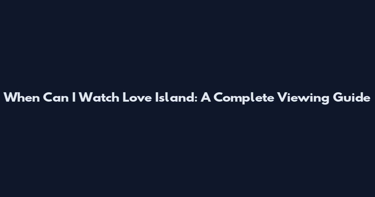 When Can I Watch Love Island: A Complete Viewing Guide